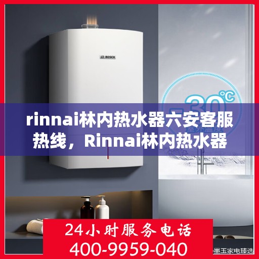 rinnai林内热水器六安客服热线，Rinnai林内热水器六安客服热线，专业解答，贴心服务
