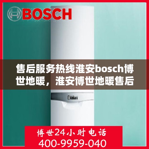 售后服务热线淮安bosch博世地暖，淮安博世地暖售后服务热线，专业解决您的温暖问题