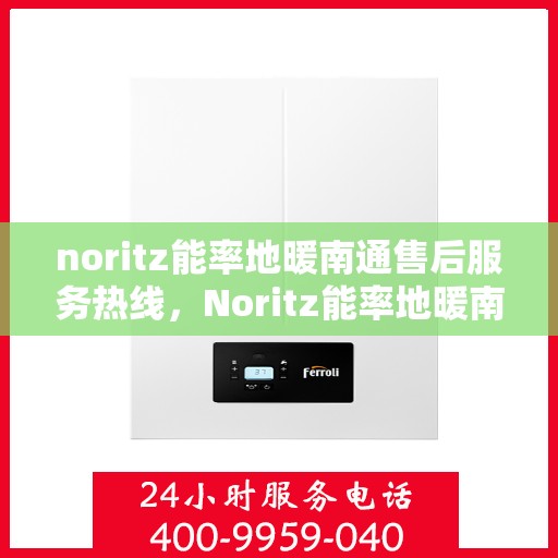 noritz能率地暖南通售后服务热线，Noritz能率地暖南通，专业售后服务热线为您解答疑惑