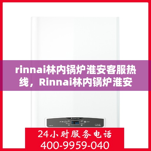 rinnai林内锅炉淮安客服热线，Rinnai林内锅炉淮安客服热线，专业解答，贴心服务