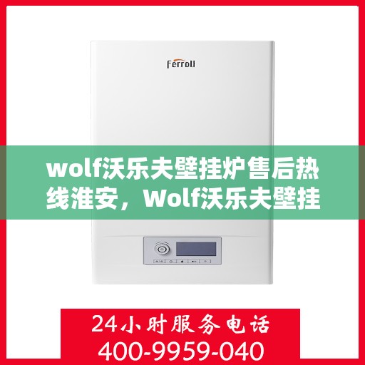 wolf沃乐夫壁挂炉售后热线淮安，Wolf沃乐夫壁挂炉淮安售后热线及服务指南