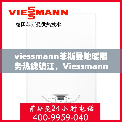 viessmann菲斯曼地暖服务热线镇江，Viessmann菲斯曼地暖服务热线在镇江，专业温暖，一触即达