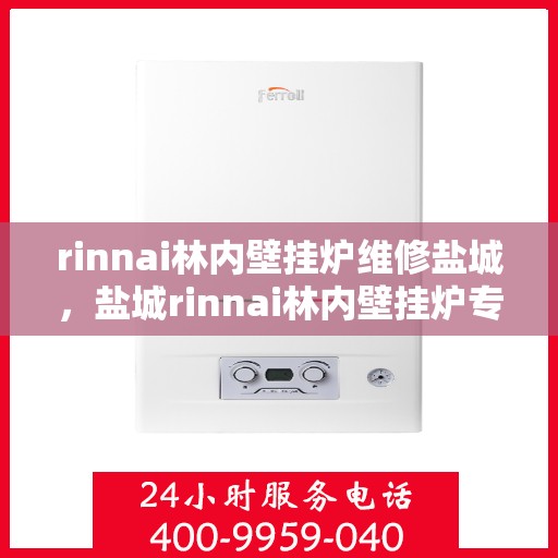 rinnai林内壁挂炉维修盐城，盐城rinnai林内壁挂炉专业维修服务