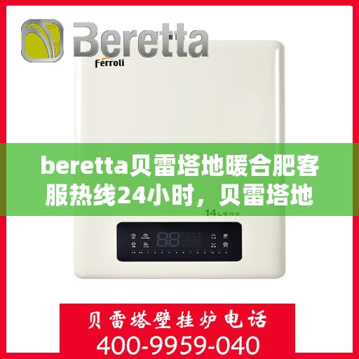 beretta贝雷塔地暖合肥客服热线24小时，贝雷塔地暖合肥客服热线全天候服务，温暖不打烊