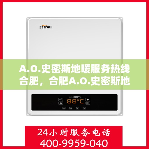 A.O.史密斯地暖服务热线合肥，合肥A.O.史密斯地暖服务热线详解