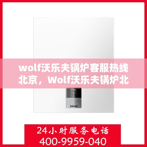 wolf沃乐夫锅炉客服热线北京，Wolf沃乐夫锅炉北京客服热线专线