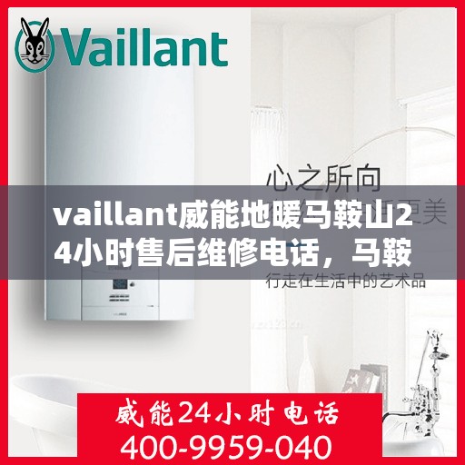 vaillant威能地暖马鞍山24小时售后维修电话，马鞍山威能地暖售后服务热线，全天候专业维修，保障温暖不断线