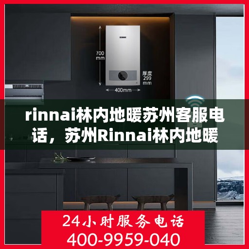 rinnai林内地暖苏州客服电话，苏州Rinnai林内地暖官方客服热线电话及售后服务指南