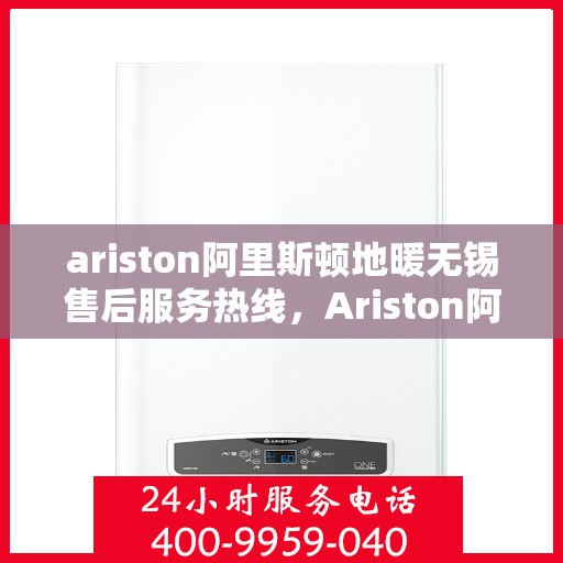 ariston阿里斯顿地暖无锡售后服务热线，Ariston阿里斯顿地暖无锡售后服务热线，专业解决您的地暖问题