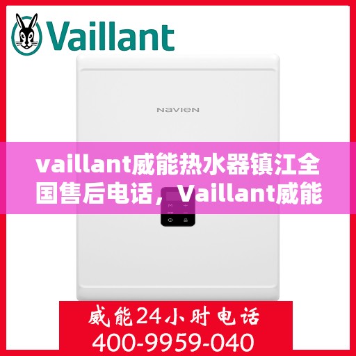 vaillant威能热水器镇江全国售后电话，Vaillant威能热水器镇江售后服务热线及全国售后电话全解析