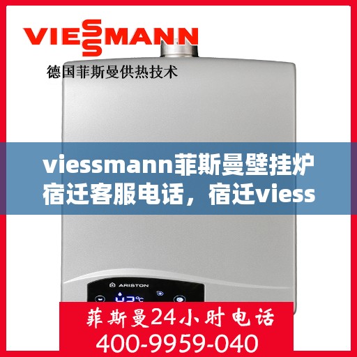 viessmann菲斯曼壁挂炉宿迁客服电话，宿迁viessmann菲斯曼壁挂炉客服热线及售后维修服务指南
