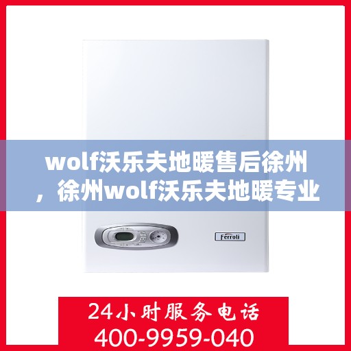 wolf沃乐夫地暖售后徐州，徐州wolf沃乐夫地暖专业售后服务指南