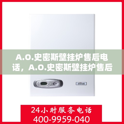 A.O.史密斯壁挂炉售后电话，A.O.史密斯壁挂炉售后服务热线及电话全解析