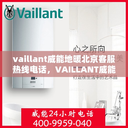 vaillant威能地暖北京客服热线电话，VAILLANT威能地暖北京客服热线电话全解析