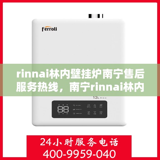 rinnai林内壁挂炉南宁售后服务热线，南宁rinnai林内壁挂炉售后服务热线及支持团队