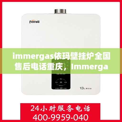 immergas依玛壁挂炉全国售后电话重庆，Immergas依玛壁挂炉重庆售后热线及全国售后服务电话大全