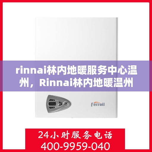 rinnai林内地暖服务中心温州，Rinnai林内地暖温州服务中心，专业温暖您的生活