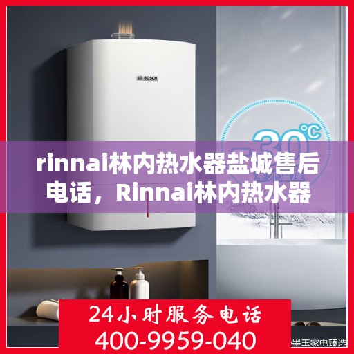 rinnai林内热水器盐城售后电话，Rinnai林内热水器盐城售后服务热线及电话一览