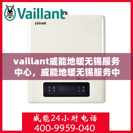 vaillant威能地暖无锡服务中心，威能地暖无锡服务中心，专业、高效的暖通解决方案提供者