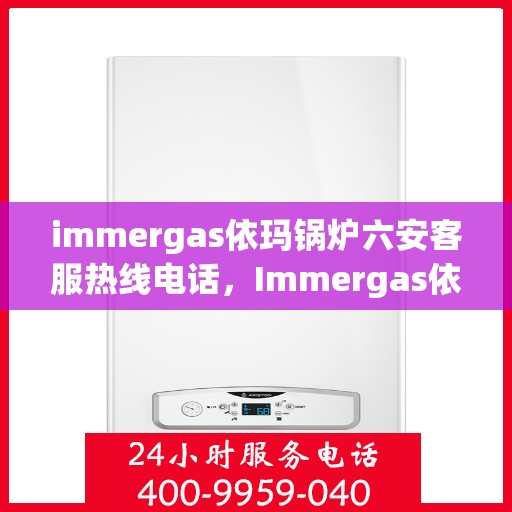 immergas依玛锅炉六安客服热线电话，Immergas依玛锅炉六安客服热线电话全攻略