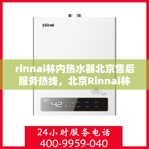 rinnai林内热水器北京售后服务热线，北京Rinnai林内热水器售后服务热线指南