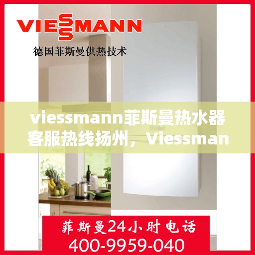 viessmann菲斯曼热水器客服热线扬州，Viessmann菲斯曼热水器扬州客服热线指南