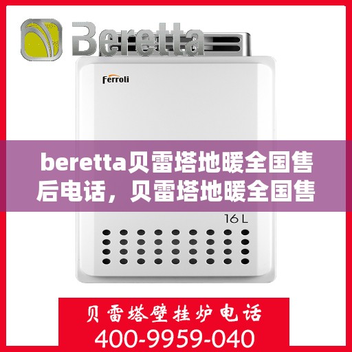beretta贝雷塔地暖全国售后电话，贝雷塔地暖全国售后电话及售后服务指南