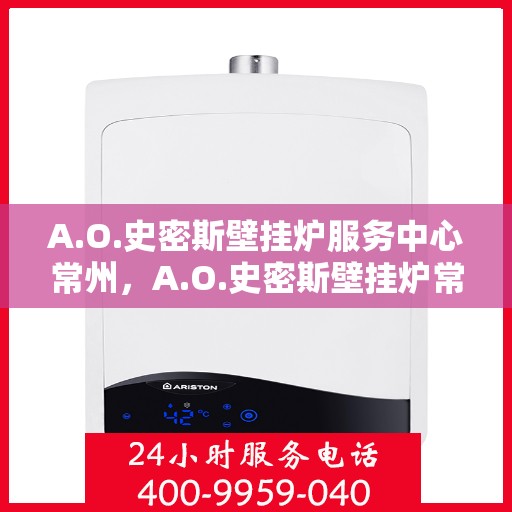 A.O.史密斯壁挂炉服务中心常州，A.O.史密斯壁挂炉常州服务中心，专业维修与贴心服务