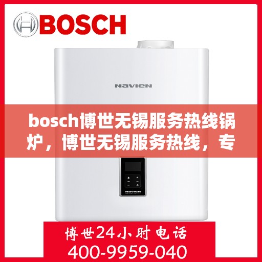 bosch博世无锡服务热线锅炉，博世无锡服务热线，专业锅炉维护与售后支持