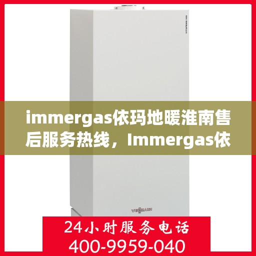 immergas依玛地暖淮南售后服务热线，Immergas依玛地暖淮南，专业售后服务热线，温暖您的生活
