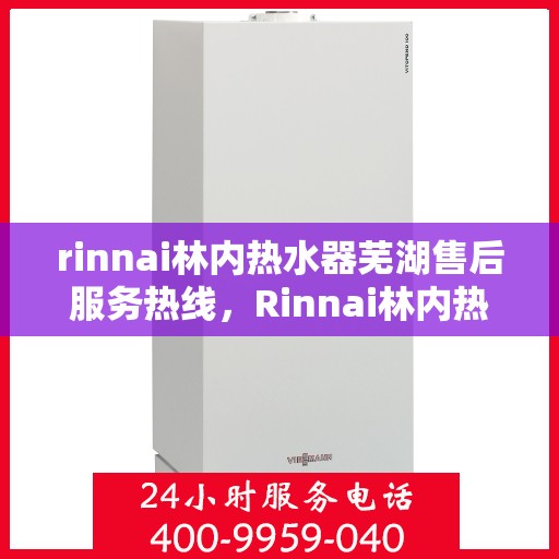 rinnai林内热水器芜湖售后服务热线，Rinnai林内热水器芜湖售后热线，专业服务，温暖您的生活