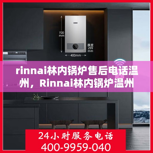 rinnai林内锅炉售后电话温州，Rinnai林内锅炉温州售后电话及服务一览