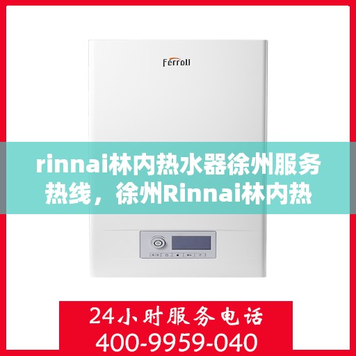 rinnai林内热水器徐州服务热线，徐州Rinnai林内热水器服务热线，专业维修与售后支持