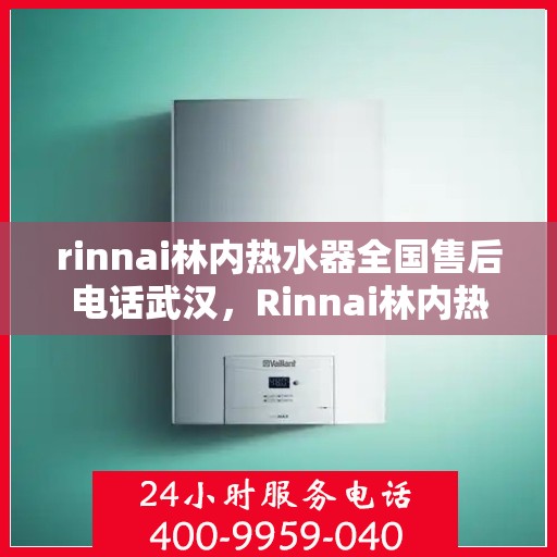 rinnai林内热水器全国售后电话武汉，Rinnai林内热水器武汉售后热线，全国服务电话一览