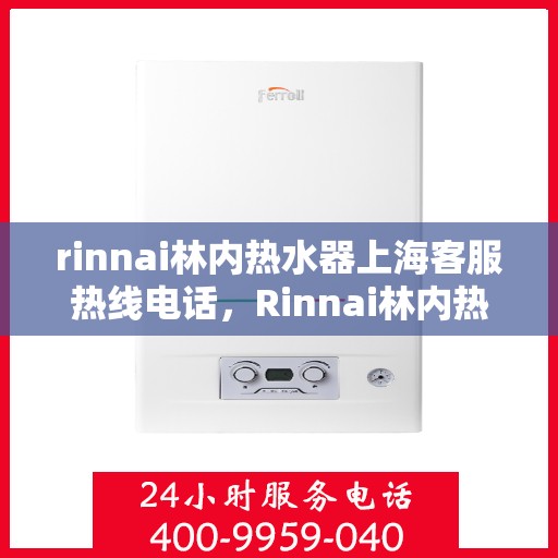 rinnai林内热水器上海客服热线电话，Rinnai林内热水器上海客服热线全攻略，解决您的热水问题