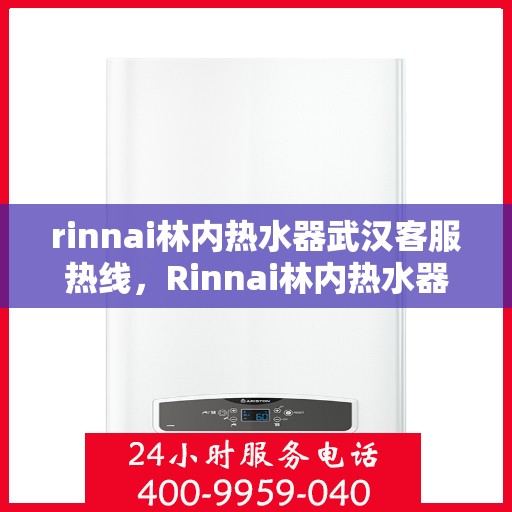 rinnai林内热水器武汉客服热线，Rinnai林内热水器武汉客服热线，专业解答，温暖您的生活
