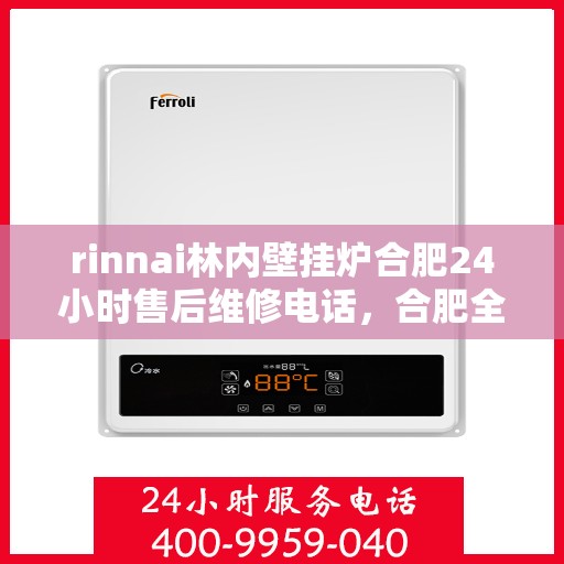 rinnai林内壁挂炉合肥24小时售后维修电话，合肥全天候售后维修热线，林内壁挂炉专业维修服务团队
