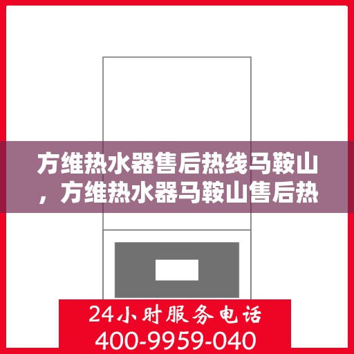 方维热水器售后热线马鞍山，方维热水器马鞍山售后热线专业服务