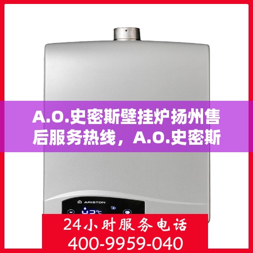 A.O.史密斯壁挂炉扬州售后服务热线，A.O.史密斯壁挂炉扬州售后服务热线，专业团队，贴心服务