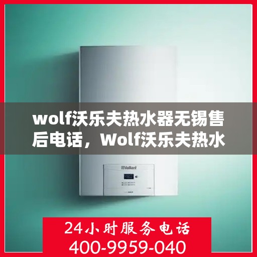 wolf沃乐夫热水器无锡售后电话，Wolf沃乐夫热水器无锡售后服务中心联系电话