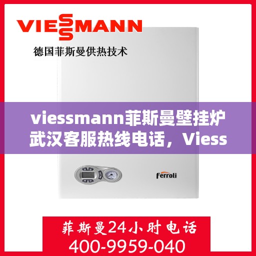 viessmann菲斯曼壁挂炉武汉客服热线电话，Viessmann菲斯曼壁挂炉武汉客服热线全攻略，专业解答，一站式服务热线电话