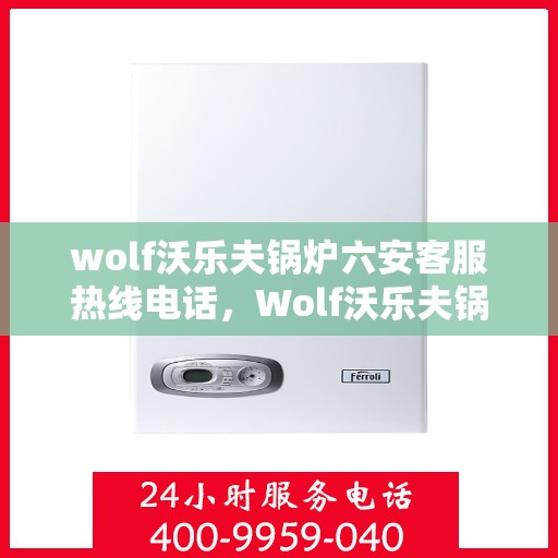 wolf沃乐夫锅炉六安客服热线电话，Wolf沃乐夫锅炉六安客服热线电话全解析