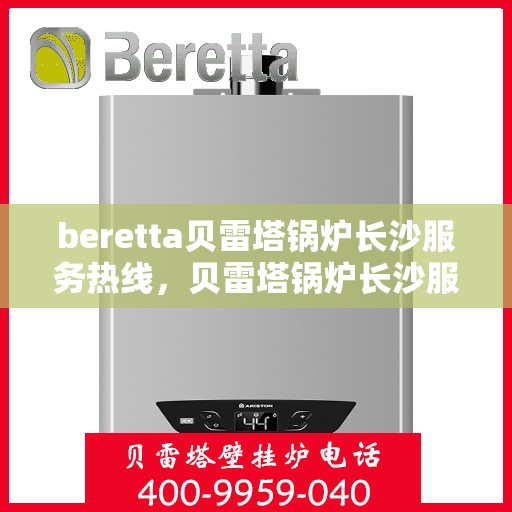 beretta贝雷塔锅炉长沙服务热线，贝雷塔锅炉长沙服务热线，专业团队为您提供高效解决方案