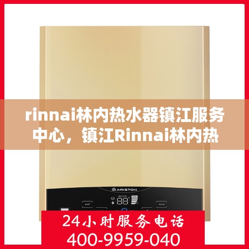 rinnai林内热水器镇江服务中心，镇江Rinnai林内热水器专业服务中心，品质维修与高效服务的完美结合