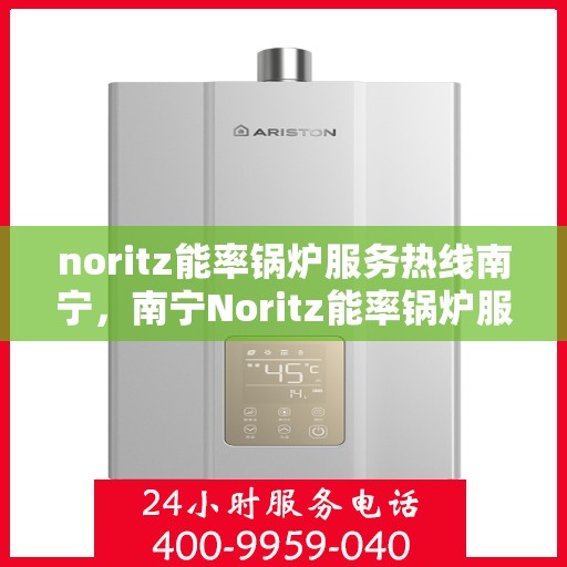 noritz能率锅炉服务热线南宁，南宁Noritz能率锅炉服务热线，专业解决您的锅炉问题
