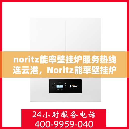 noritz能率壁挂炉服务热线连云港，Noritz能率壁挂炉连云港专业维修与服务热线