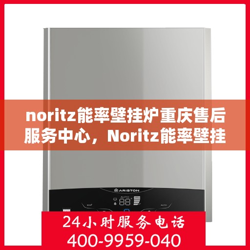 noritz能率壁挂炉重庆售后服务中心，Noritz能率壁挂炉重庆售后服务中心，专业维修，贴心服务