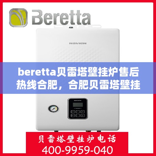 beretta贝雷塔壁挂炉售后热线合肥，合肥贝雷塔壁挂炉售后热线及维修服务全解析