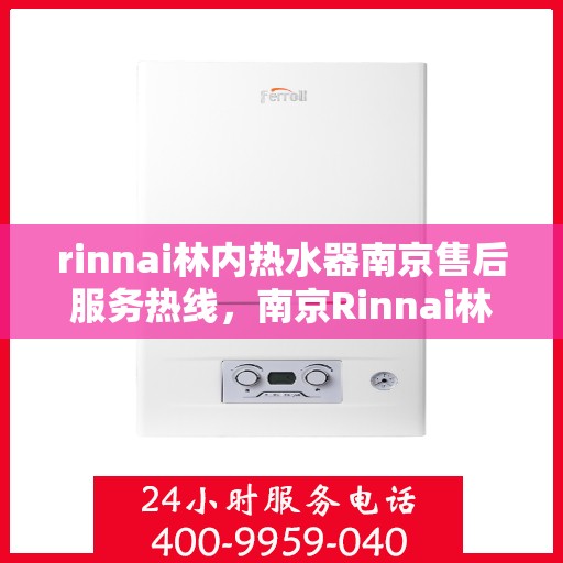 rinnai林内热水器南京售后服务热线，南京Rinnai林内热水器售后服务热线指南