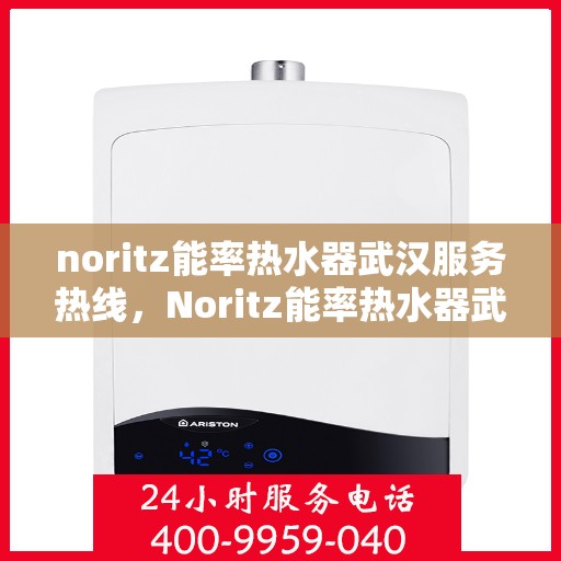 noritz能率热水器武汉服务热线，Noritz能率热水器武汉专业维修与服务热线